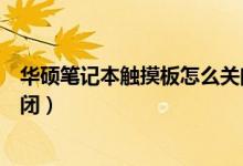 华硕笔记本触摸板怎么关闭不了（华硕笔记本触摸板怎么关闭）