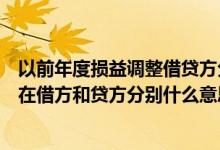 以前年度损益调整借贷方分别表示什么（以前年度损益调整在借方和贷方分别什么意思）