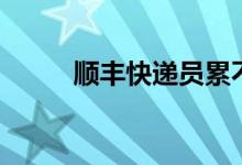 顺丰快递员累不累（顺丰快递员）