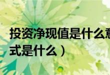 投资净现值是什么意思（投资净现值的计算公式是什么）