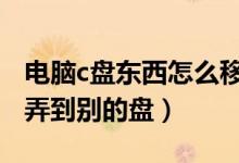 电脑c盘东西怎么移到d盘（如何把c盘的东西弄到别的盘）