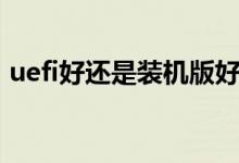 uefi好还是装机版好（uefi版和装机版区别）