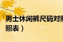 男士休闲裤尺码对照表女（男士休闲裤尺码对照表）