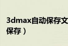 3dmax自动保存文件路径在哪（3Dmax自动保存）