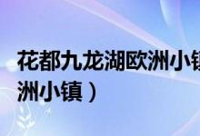 花都九龙湖欧洲小镇真实图片（花都九龙湖欧洲小镇）
