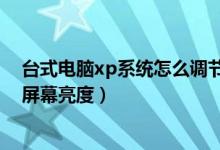台式电脑xp系统怎么调节屏幕亮度（xp台式电脑怎么调节屏幕亮度）