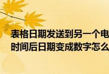 表格日期发送到另一个电脑格式变了（excel表格共享一段时间后日期变成数字怎么办）