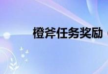 橙斧任务奖励（橙斧任务在哪接）