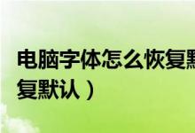 电脑字体怎么恢复默认样式（电脑字体怎么恢复默认）