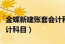 金蝶新建账套会计科目没有（金蝶新建账套会计科目）