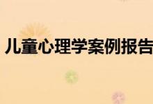 儿童心理学案例报告（学前儿童心理学案例）