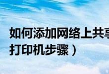 如何添加网络上共享的打印机（添加网络共享打印机步骤）