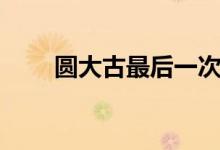 圆大古最后一次变成迪迦（圆大古）
