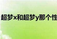 超梦x和超梦y那个性格最好（超梦x和超梦y）
