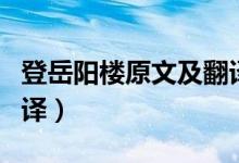 登岳阳楼原文及翻译高中（登岳阳楼原文及翻译）