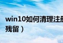 win10如何清理注册表残留（如何清理注册表残留）