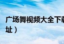 广场舞视频大全下载（广场舞视频免费下载地址）