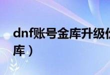 dnf账号金库升级价格表和功能（dnf账号金库）