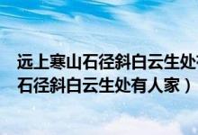 远上寒山石径斜白云生处有人家停车坐爱枫林晚(远上寒山石径斜白云生处有人家)