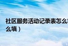 社区服务活动记录表怎么填小卖部（社区服务活动记录表怎么填）