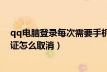 qq电脑登录每次需要手机验证怎么取消（qq登陆要手机验证怎么取消）