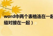 word中两个表格连在一起怎么分开（word两个表格怎么无缝对接在一起）