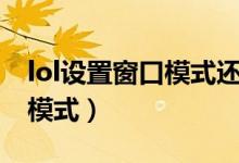lol设置窗口模式还是很大（lol怎么设置窗口模式）