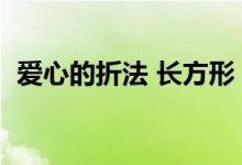 爱心的折法 长方形（爱心的折法长方形纸）