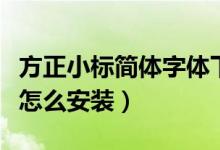 方正小标简体字体下载（方正小标宋简体字体怎么安装）