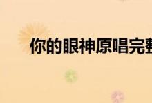 你的眼神原唱完整版（你的眼神原唱）