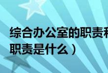 综合办公室的职责和工作内容（综合办公室的职责是什么）
