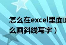 怎么在excel里面画斜线打字（excel里面怎么画斜线写字）
