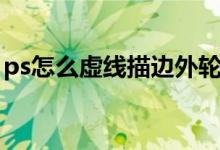 ps怎么虚线描边外轮廓（ps怎么描边外轮廓）