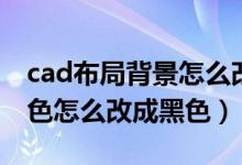 cad布局背景怎么改为黑色（cad布局背景颜色怎么改成黑色）