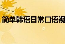 简单韩语日常口语视频（简单韩语日常口语）