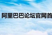 阿里巴巴论坛官网首页（阿里巴巴论坛官网）