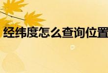 经纬度怎么查询位置地图（经纬度怎么查询）