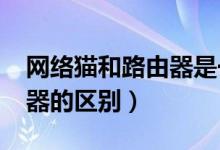 网络猫和路由器是一回事吗?（网络猫和路由器的区别）