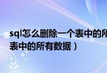 sql怎么删除一个表中的所有数据和数据（sql怎么删除一个表中的所有数据）