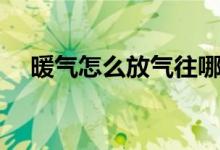 暖气怎么放气往哪边拧（暖气怎么放气）