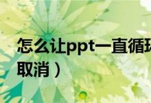 怎么让ppt一直循环播放（ppt自动播放如何取消）