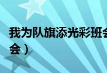 我为队旗添光彩班会教案（我为队旗添光彩班会）