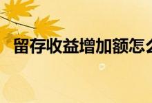 留存收益增加额怎么算（留存收益增加额）
