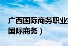 广西国际商务职业技术学院2023招聘（广西国际商务）