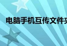 电脑手机互传文件夹（电脑手机互传文件）
