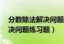 分数除法解决问题50道带答案（分数除法解决问题练习题）