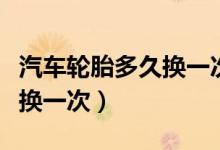 汽车轮胎多久换一次可以报废（汽车轮胎多久换一次）
