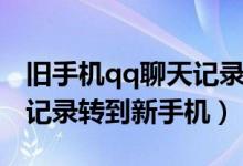 旧手机qq聊天记录怎么导入（旧手机qq聊天记录转到新手机）