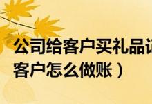 公司给客户买礼品记什么费用（公司买礼品送客户怎么做账）