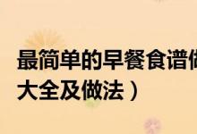 最简单的早餐食谱做法（简单快速的早餐食谱大全及做法）